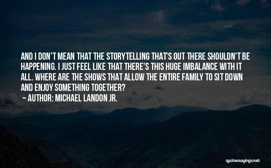 Michael Landon Jr. Quotes: And I Don't Mean That The Storytelling That's Out There Shouldn't Be Happening. I Just Feel Like That There's This