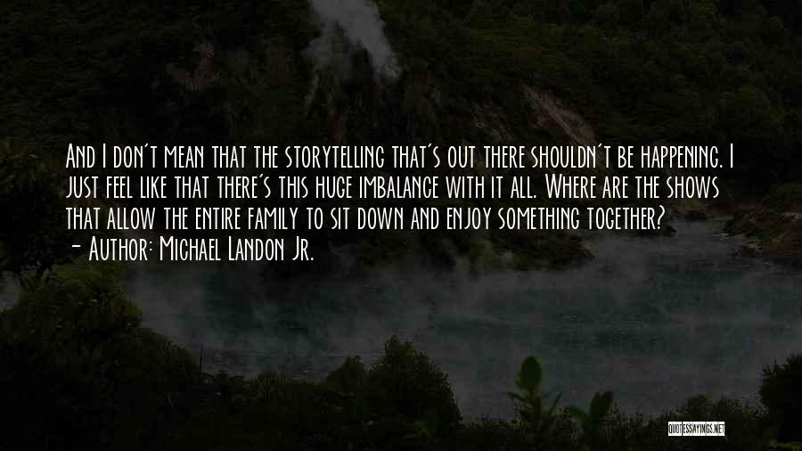 Michael Landon Jr. Quotes: And I Don't Mean That The Storytelling That's Out There Shouldn't Be Happening. I Just Feel Like That There's This