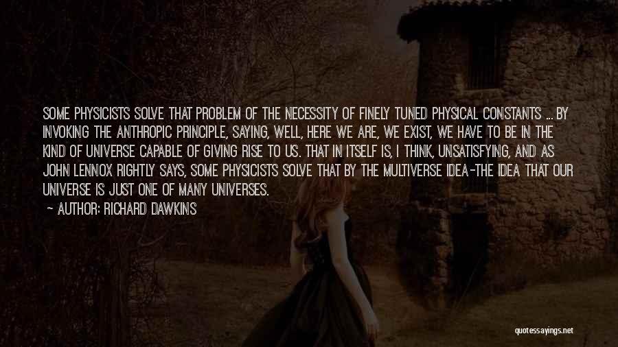 Richard Dawkins Quotes: Some Physicists Solve That Problem Of The Necessity Of Finely Tuned Physical Constants ... By Invoking The Anthropic Principle, Saying,