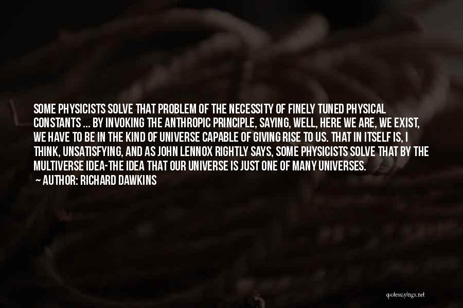 Richard Dawkins Quotes: Some Physicists Solve That Problem Of The Necessity Of Finely Tuned Physical Constants ... By Invoking The Anthropic Principle, Saying,