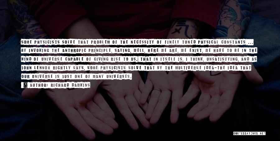 Richard Dawkins Quotes: Some Physicists Solve That Problem Of The Necessity Of Finely Tuned Physical Constants ... By Invoking The Anthropic Principle, Saying,