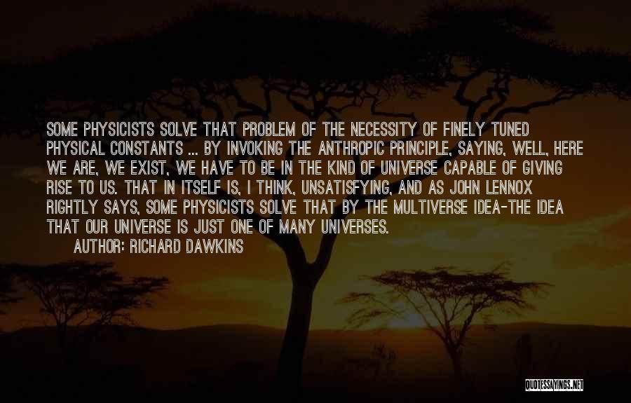 Richard Dawkins Quotes: Some Physicists Solve That Problem Of The Necessity Of Finely Tuned Physical Constants ... By Invoking The Anthropic Principle, Saying,