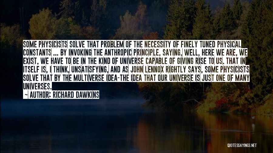 Richard Dawkins Quotes: Some Physicists Solve That Problem Of The Necessity Of Finely Tuned Physical Constants ... By Invoking The Anthropic Principle, Saying,