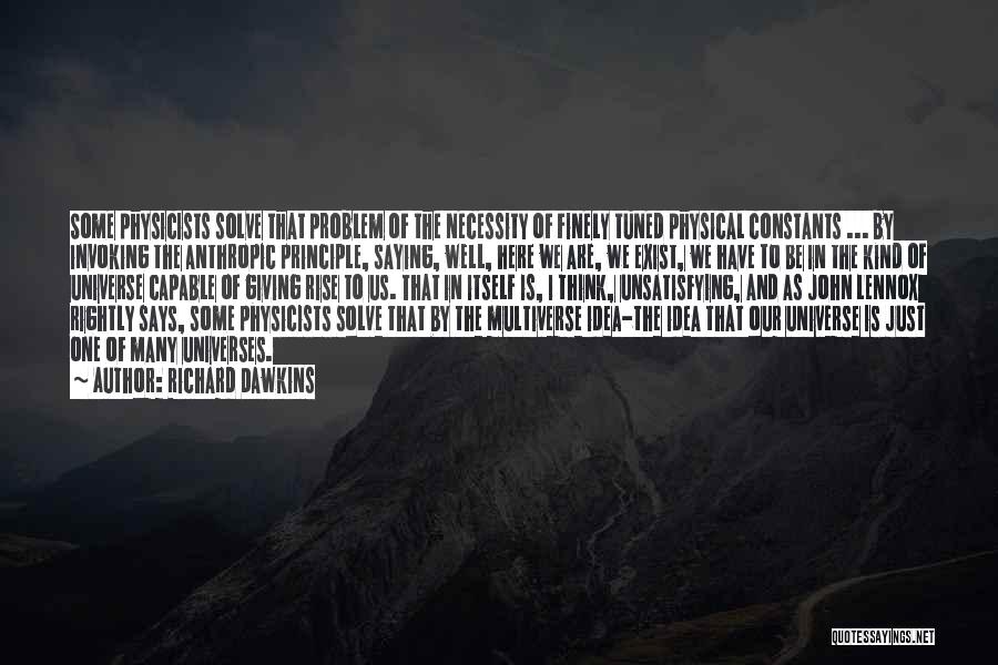 Richard Dawkins Quotes: Some Physicists Solve That Problem Of The Necessity Of Finely Tuned Physical Constants ... By Invoking The Anthropic Principle, Saying,