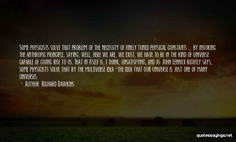 Richard Dawkins Quotes: Some Physicists Solve That Problem Of The Necessity Of Finely Tuned Physical Constants ... By Invoking The Anthropic Principle, Saying,