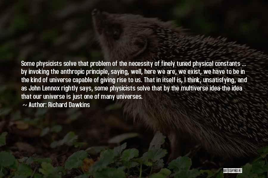 Richard Dawkins Quotes: Some Physicists Solve That Problem Of The Necessity Of Finely Tuned Physical Constants ... By Invoking The Anthropic Principle, Saying,