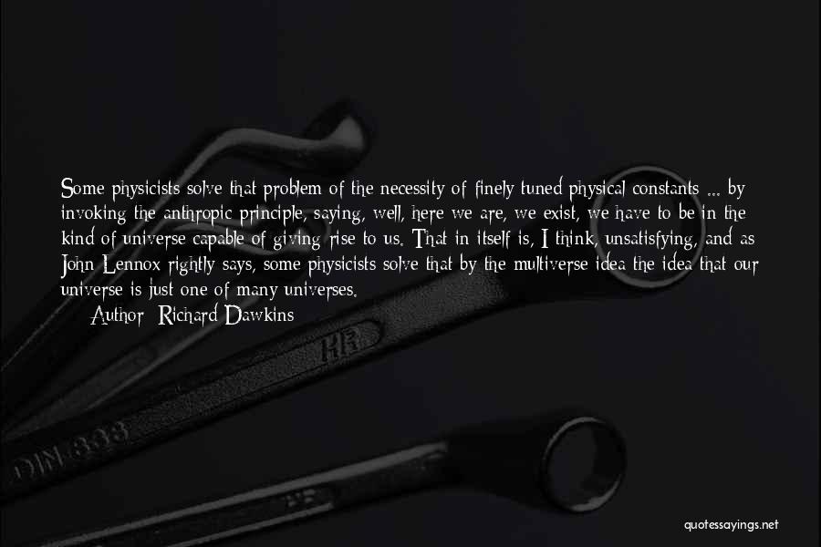 Richard Dawkins Quotes: Some Physicists Solve That Problem Of The Necessity Of Finely Tuned Physical Constants ... By Invoking The Anthropic Principle, Saying,