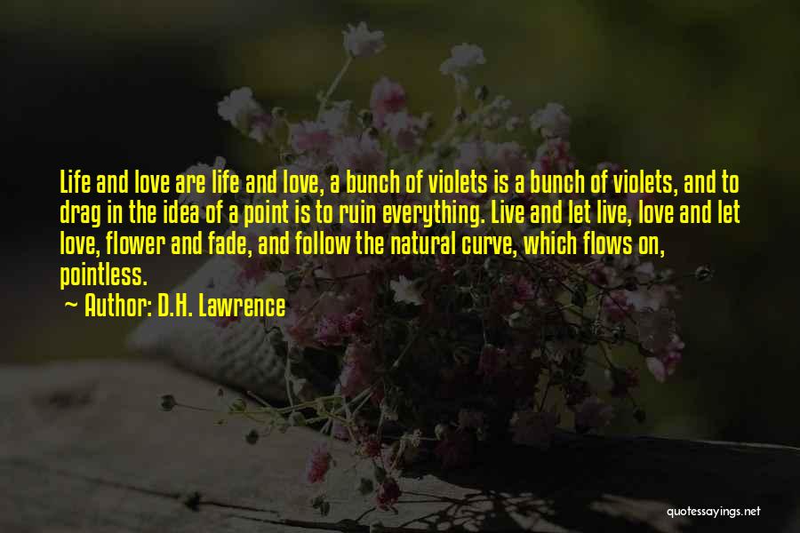 D.H. Lawrence Quotes: Life And Love Are Life And Love, A Bunch Of Violets Is A Bunch Of Violets, And To Drag In