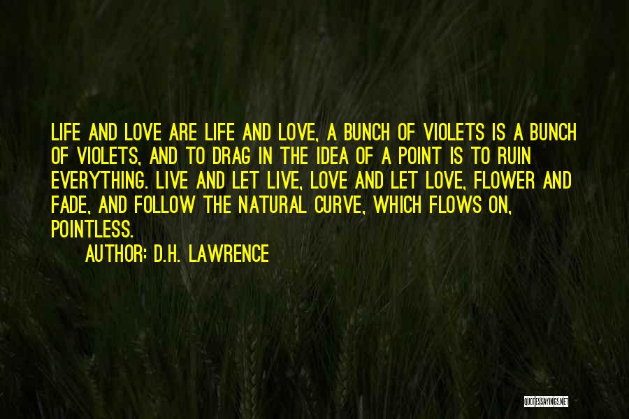 D.H. Lawrence Quotes: Life And Love Are Life And Love, A Bunch Of Violets Is A Bunch Of Violets, And To Drag In