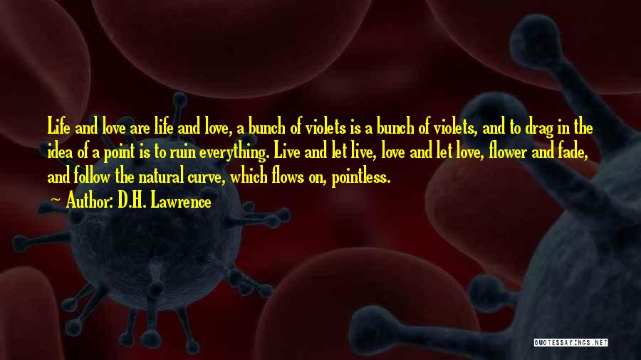 D.H. Lawrence Quotes: Life And Love Are Life And Love, A Bunch Of Violets Is A Bunch Of Violets, And To Drag In