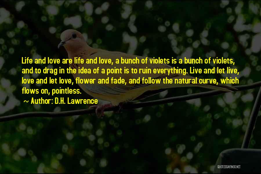 D.H. Lawrence Quotes: Life And Love Are Life And Love, A Bunch Of Violets Is A Bunch Of Violets, And To Drag In