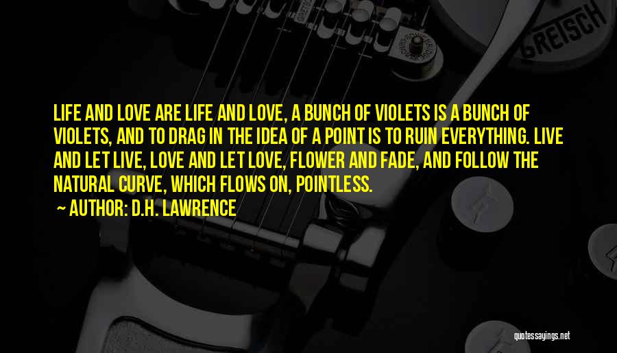 D.H. Lawrence Quotes: Life And Love Are Life And Love, A Bunch Of Violets Is A Bunch Of Violets, And To Drag In