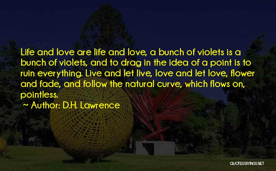 D.H. Lawrence Quotes: Life And Love Are Life And Love, A Bunch Of Violets Is A Bunch Of Violets, And To Drag In