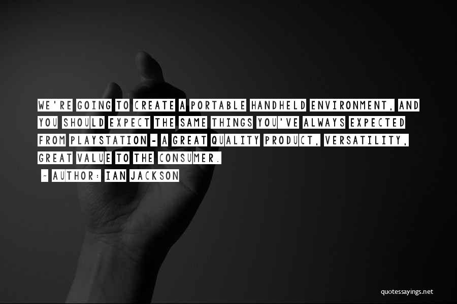 Ian Jackson Quotes: We're Going To Create A Portable Handheld Environment, And You Should Expect The Same Things You've Always Expected From Playstation