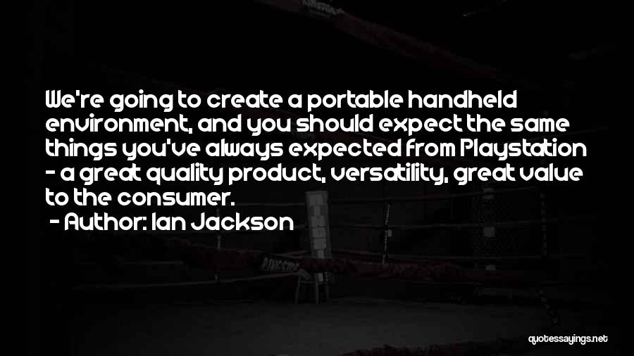 Ian Jackson Quotes: We're Going To Create A Portable Handheld Environment, And You Should Expect The Same Things You've Always Expected From Playstation