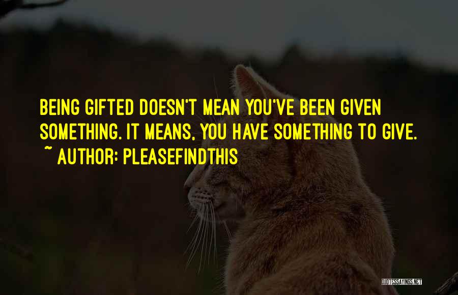 Pleasefindthis Quotes: Being Gifted Doesn't Mean You've Been Given Something. It Means, You Have Something To Give.