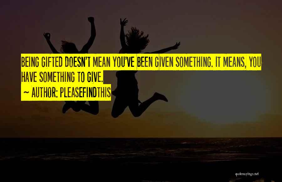 Pleasefindthis Quotes: Being Gifted Doesn't Mean You've Been Given Something. It Means, You Have Something To Give.