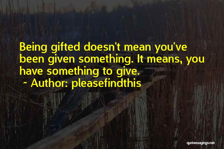 Pleasefindthis Quotes: Being Gifted Doesn't Mean You've Been Given Something. It Means, You Have Something To Give.