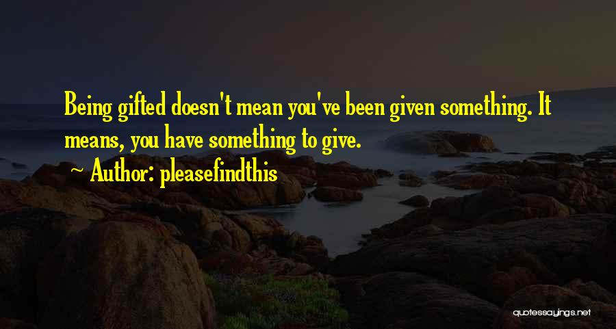 Pleasefindthis Quotes: Being Gifted Doesn't Mean You've Been Given Something. It Means, You Have Something To Give.