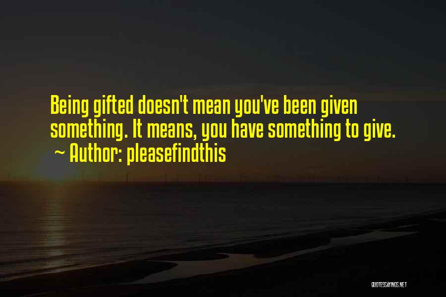 Pleasefindthis Quotes: Being Gifted Doesn't Mean You've Been Given Something. It Means, You Have Something To Give.