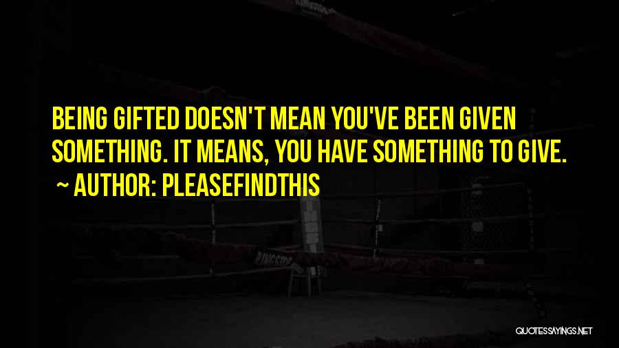 Pleasefindthis Quotes: Being Gifted Doesn't Mean You've Been Given Something. It Means, You Have Something To Give.