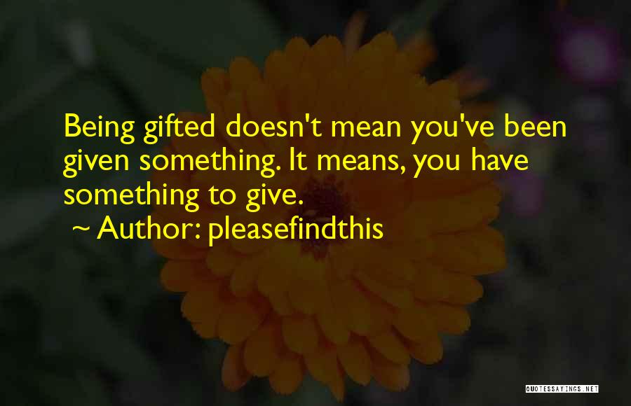 Pleasefindthis Quotes: Being Gifted Doesn't Mean You've Been Given Something. It Means, You Have Something To Give.