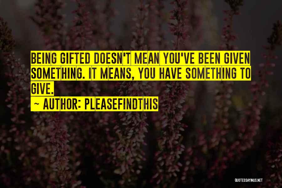 Pleasefindthis Quotes: Being Gifted Doesn't Mean You've Been Given Something. It Means, You Have Something To Give.