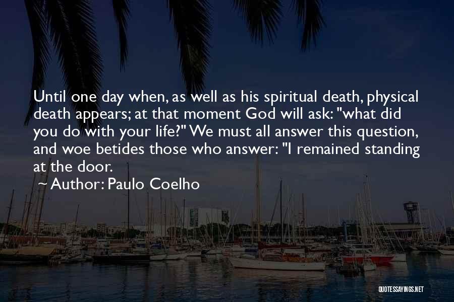 Paulo Coelho Quotes: Until One Day When, As Well As His Spiritual Death, Physical Death Appears; At That Moment God Will Ask: What