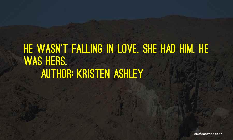 Kristen Ashley Quotes: He Wasn't Falling In Love. She Had Him. He Was Hers.