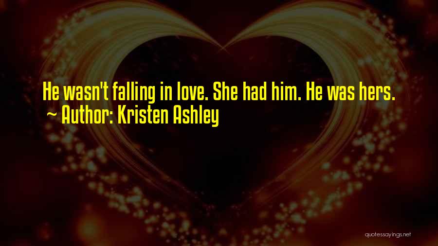 Kristen Ashley Quotes: He Wasn't Falling In Love. She Had Him. He Was Hers.