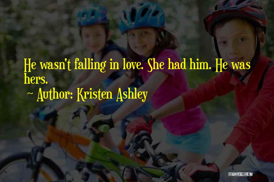 Kristen Ashley Quotes: He Wasn't Falling In Love. She Had Him. He Was Hers.