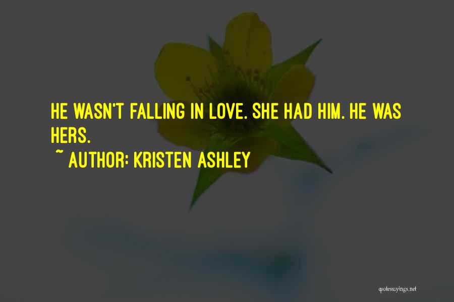 Kristen Ashley Quotes: He Wasn't Falling In Love. She Had Him. He Was Hers.