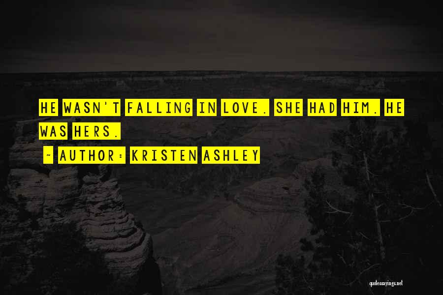 Kristen Ashley Quotes: He Wasn't Falling In Love. She Had Him. He Was Hers.
