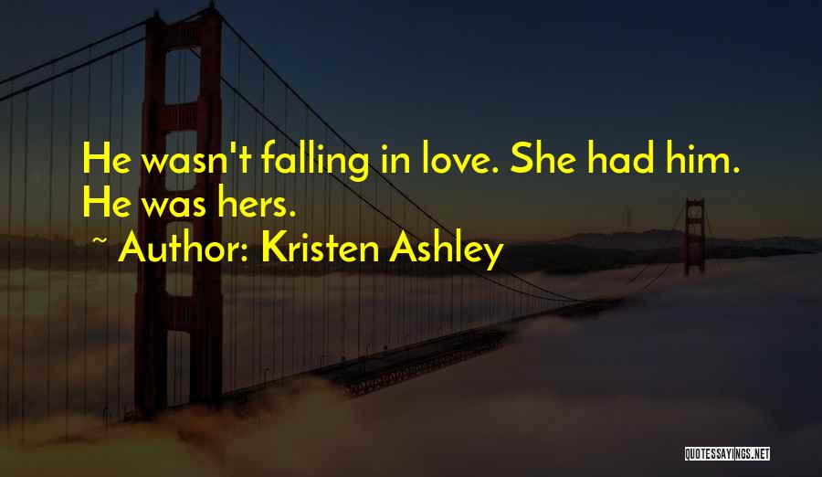 Kristen Ashley Quotes: He Wasn't Falling In Love. She Had Him. He Was Hers.