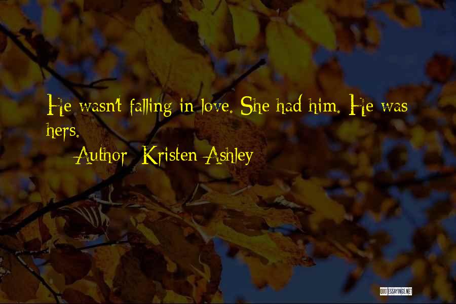 Kristen Ashley Quotes: He Wasn't Falling In Love. She Had Him. He Was Hers.