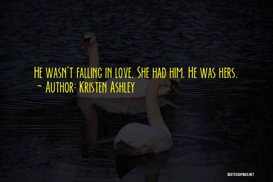 Kristen Ashley Quotes: He Wasn't Falling In Love. She Had Him. He Was Hers.