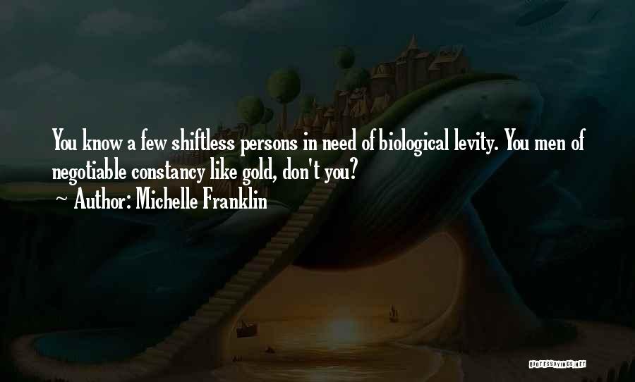 Michelle Franklin Quotes: You Know A Few Shiftless Persons In Need Of Biological Levity. You Men Of Negotiable Constancy Like Gold, Don't You?