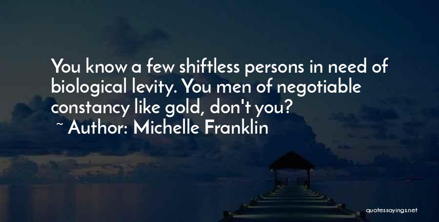 Michelle Franklin Quotes: You Know A Few Shiftless Persons In Need Of Biological Levity. You Men Of Negotiable Constancy Like Gold, Don't You?
