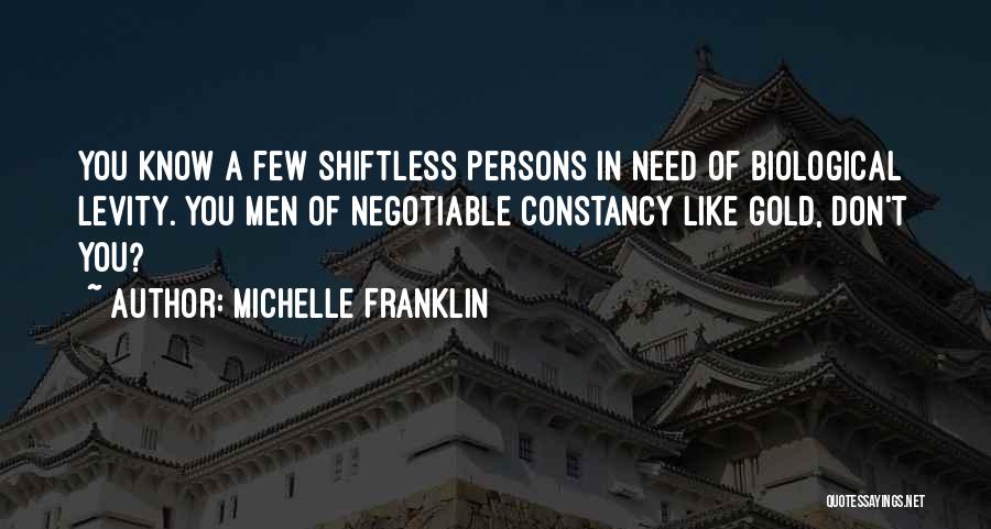 Michelle Franklin Quotes: You Know A Few Shiftless Persons In Need Of Biological Levity. You Men Of Negotiable Constancy Like Gold, Don't You?