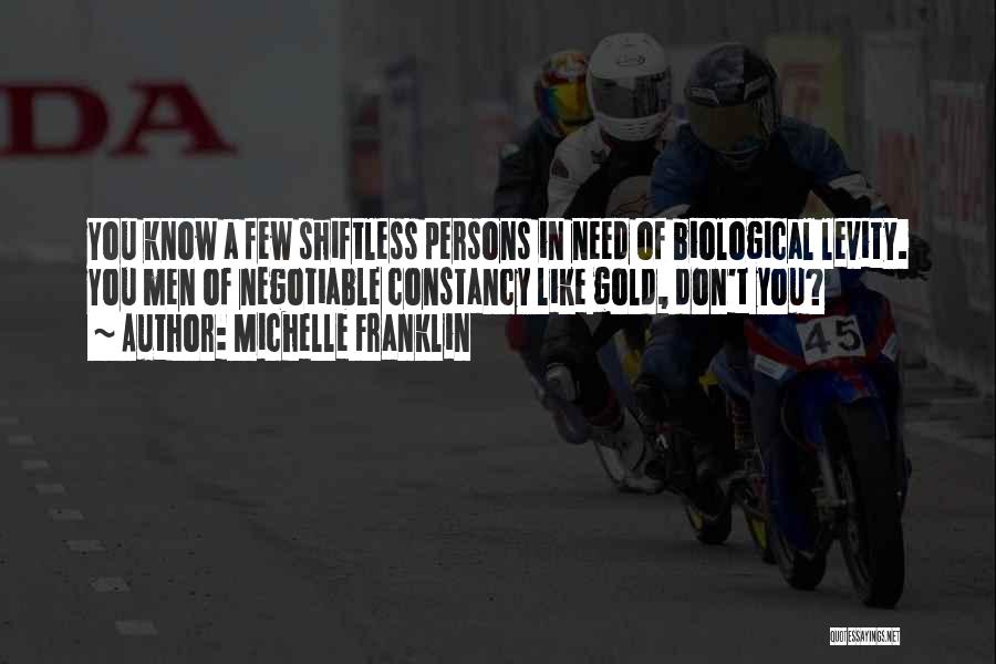 Michelle Franklin Quotes: You Know A Few Shiftless Persons In Need Of Biological Levity. You Men Of Negotiable Constancy Like Gold, Don't You?