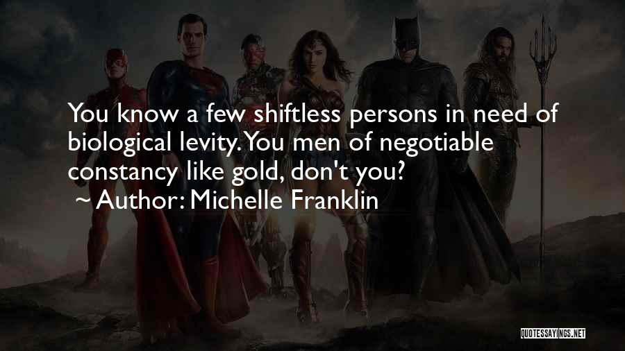 Michelle Franklin Quotes: You Know A Few Shiftless Persons In Need Of Biological Levity. You Men Of Negotiable Constancy Like Gold, Don't You?