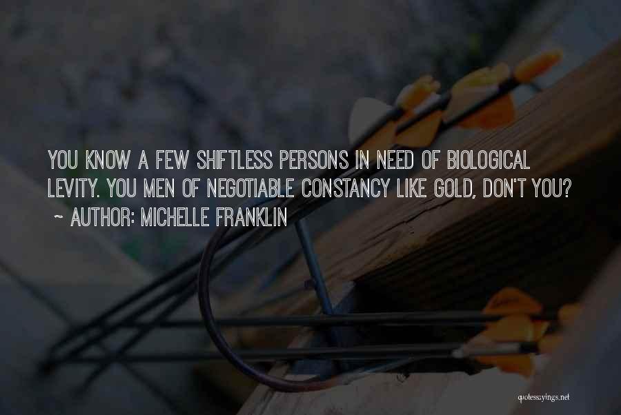 Michelle Franklin Quotes: You Know A Few Shiftless Persons In Need Of Biological Levity. You Men Of Negotiable Constancy Like Gold, Don't You?