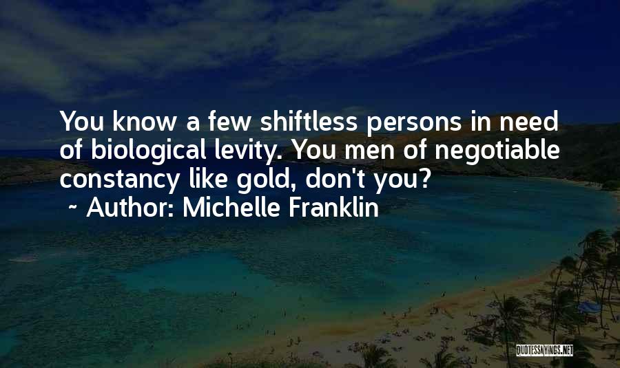 Michelle Franklin Quotes: You Know A Few Shiftless Persons In Need Of Biological Levity. You Men Of Negotiable Constancy Like Gold, Don't You?