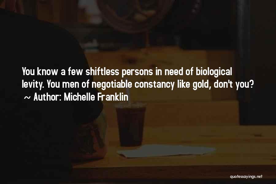 Michelle Franklin Quotes: You Know A Few Shiftless Persons In Need Of Biological Levity. You Men Of Negotiable Constancy Like Gold, Don't You?