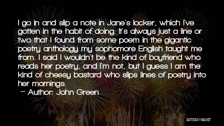 John Green Quotes: I Go In And Slip A Note In Jane's Locker, Which I've Gotten In The Habit Of Doing. It's Always