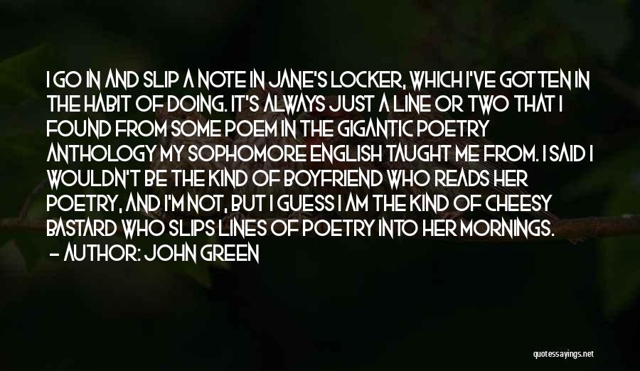 John Green Quotes: I Go In And Slip A Note In Jane's Locker, Which I've Gotten In The Habit Of Doing. It's Always