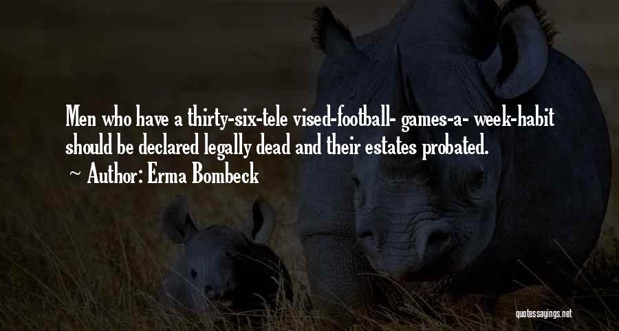 Erma Bombeck Quotes: Men Who Have A Thirty-six-tele Vised-football- Games-a- Week-habit Should Be Declared Legally Dead And Their Estates Probated.