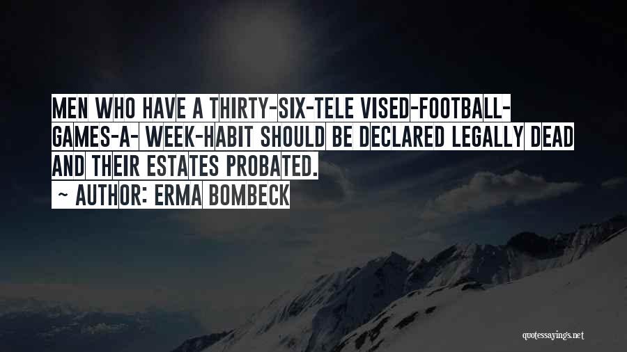 Erma Bombeck Quotes: Men Who Have A Thirty-six-tele Vised-football- Games-a- Week-habit Should Be Declared Legally Dead And Their Estates Probated.