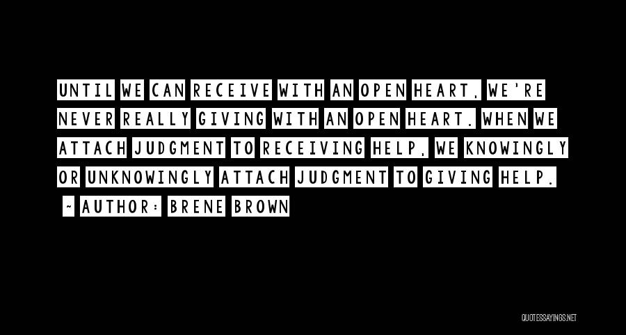 Brene Brown Quotes: Until We Can Receive With An Open Heart, We're Never Really Giving With An Open Heart. When We Attach Judgment