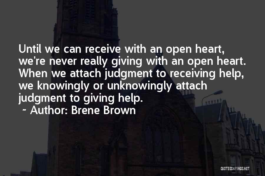 Brene Brown Quotes: Until We Can Receive With An Open Heart, We're Never Really Giving With An Open Heart. When We Attach Judgment